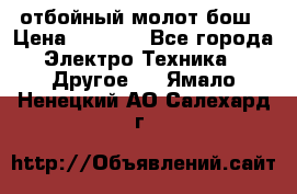 отбойный молот бош › Цена ­ 8 000 - Все города Электро-Техника » Другое   . Ямало-Ненецкий АО,Салехард г.